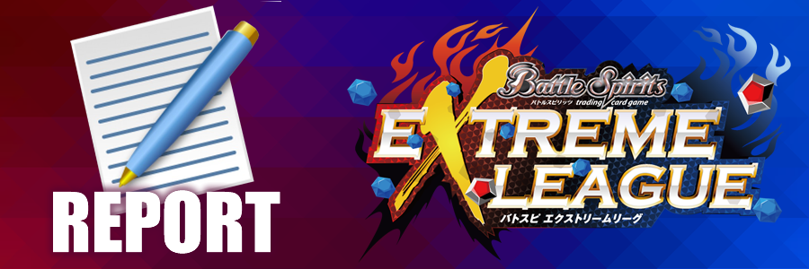 REPORT（レポート一覧）　バトルスピリッツ エクストリームリーグ(Battle Spirits EXTREME LEAGUE)