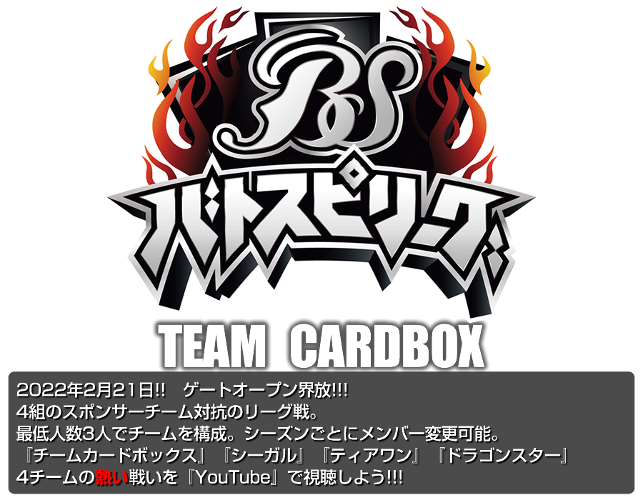 2022年2月21日20時!!　ゲートオープン界放!!! 4組のスポンサーチーム対抗のリーグ戦。最低人数3人でチームを構成。シーズンごとにメンバー変更可能。『チームカードボックス』『シーガル』『ティアワン』『ドラゴンスター』　4チームの熱い戦いを『YouTube』『LINE LIVE』で視聴しよう!!!